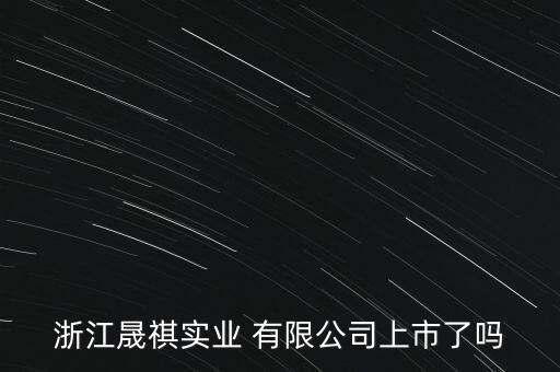 浙江晟祺實業(yè) 有限公司上市了嗎