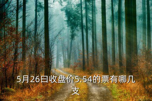 5月26曰收盤價5.54的票有哪幾支