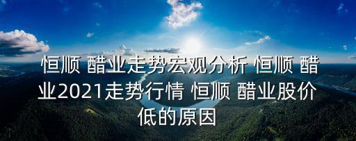  恒順 醋業(yè)走勢(shì)宏觀分析 恒順 醋業(yè)2021走勢(shì)行情 恒順 醋業(yè)股價(jià)低的原因