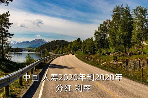 中國 人壽2020年到2020年 分紅 利率