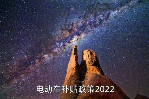  電動車補(bǔ)貼政策2022