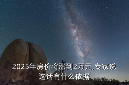 2025年房?jī)r(jià)將漲到2萬(wàn)元,專家說這話有什么依據(jù)