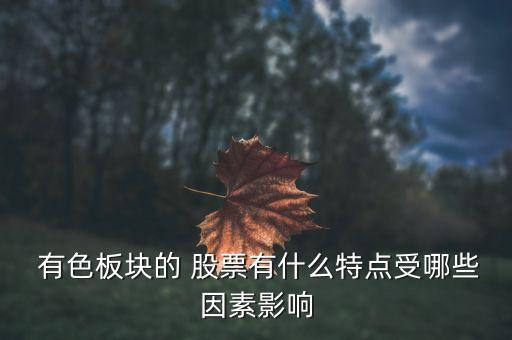  有色板塊的 股票有什么特點(diǎn)受哪些因素影響