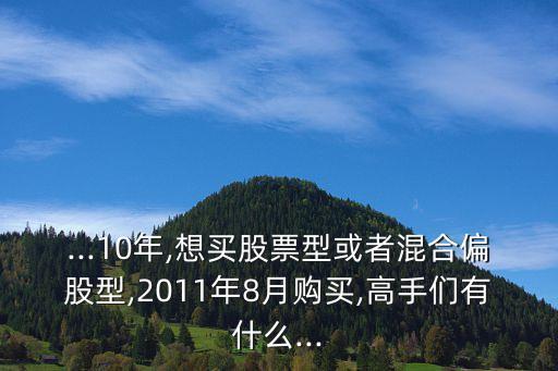 ...10年,想買股票型或者混合偏股型,2011年8月購買,高手們有什么...