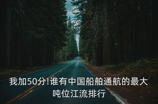 我加50分!誰有中國船舶通航的最大噸位江流排行