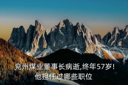  兗州煤業(yè)董事長(zhǎng)病逝,終年57歲!他擔(dān)任過(guò)哪些職位