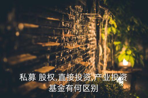  私募 股權(quán),直接投資,產(chǎn)業(yè)投資 基金有何區(qū)別