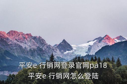  平安e 行銷網(wǎng)登錄官網(wǎng)pa18 平安e 行銷網(wǎng)怎么登陸