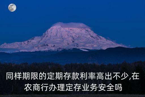 同樣期限的定期存款利率高出不少,在 農(nóng)商行辦理定存業(yè)務(wù)安全嗎