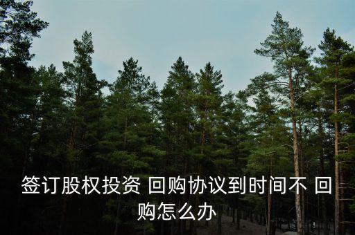 簽訂股權(quán)投資 回購協(xié)議到時(shí)間不 回購怎么辦