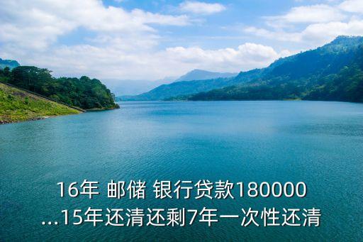 16年 郵儲 銀行貸款180000…15年還清還剩7年一次性還清