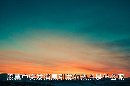  股票中突發(fā)消息引發(fā)的熱點(diǎn)是什么呢