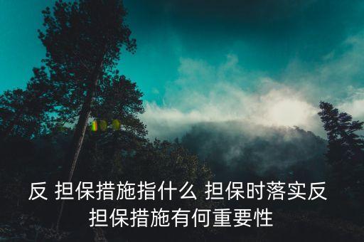 反 擔保措施指什么 擔保時落實反 擔保措施有何重要性