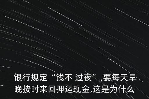  銀行規(guī)定“錢不 過夜”,要每天早晚按時(shí)來回押運(yùn)現(xiàn)金,這是為什么