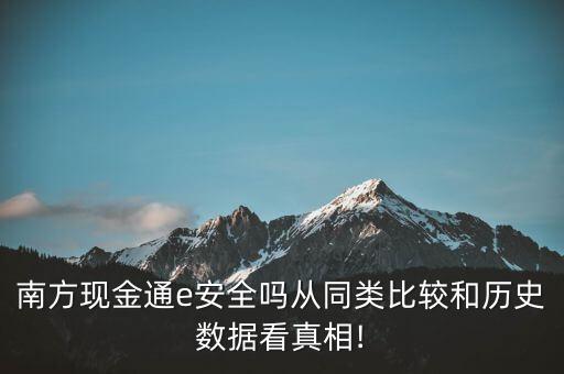 南方現(xiàn)金通e安全嗎從同類比較和歷史數(shù)據(jù)看真相!