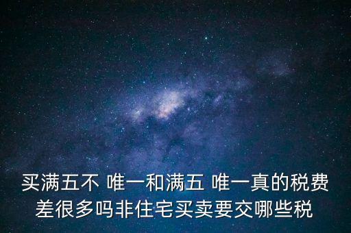 買滿五不 唯一和滿五 唯一真的稅費(fèi)差很多嗎非住宅買賣要交哪些稅