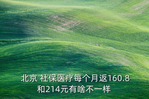  北京 社保醫(yī)療每個月返160.8和214元有啥不一樣