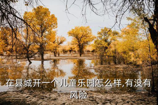 在縣城開一個(gè)兒童樂園怎么樣,有沒有風(fēng)險(xiǎn)