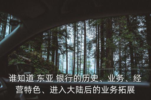 誰知道 東亞 銀行的歷史、業(yè)務、經營特色、進入大陸后的業(yè)務拓展