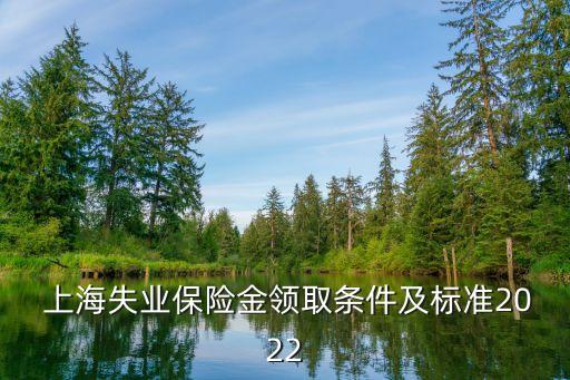  上海失業(yè)保險金領(lǐng)取條件及標準2022