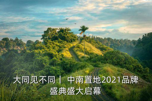 大同見不同丨 中南置地2021品牌盛典盛大啟幕