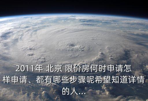 2011年 北京 限價房何時申請怎樣申請、都有哪些步驟呢希望知道詳情的人...