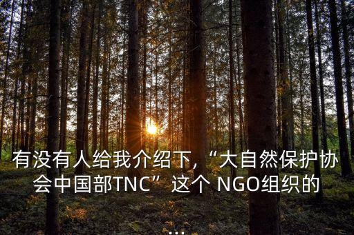 有沒有人給我介紹下,“大自然保護(hù)協(xié)會(huì)中國部TNC”這個(gè) NGO組織的...