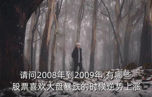 請(qǐng)問(wèn)2008年到2009年,有哪些 股票喜歡大盤暴跌的時(shí)候逆勢(shì)上漲