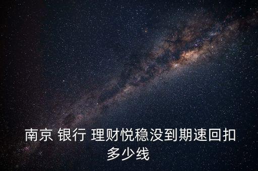  南京 銀行 理財悅穩(wěn)沒到期速回扣多少線