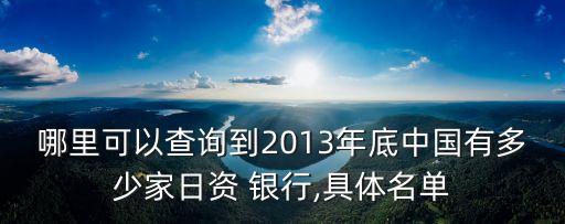 哪里可以查詢到2013年底中國(guó)有多少家日資 銀行,具體名單