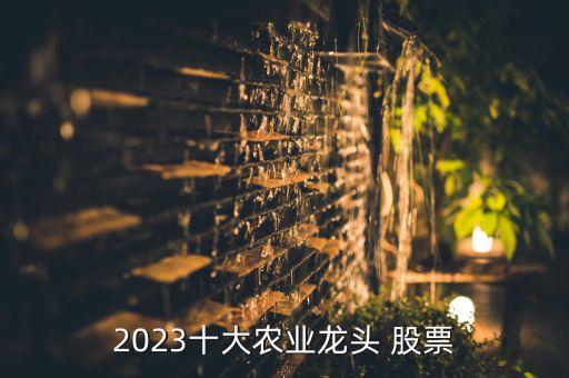 2023十大農(nóng)業(yè)龍頭 股票