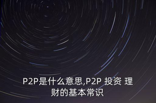 P2P是什么意思,P2P 投資 理財(cái)?shù)幕境ＷR