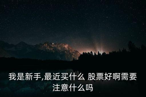 我是新手,最近買什么 股票好啊需要注意什么嗎