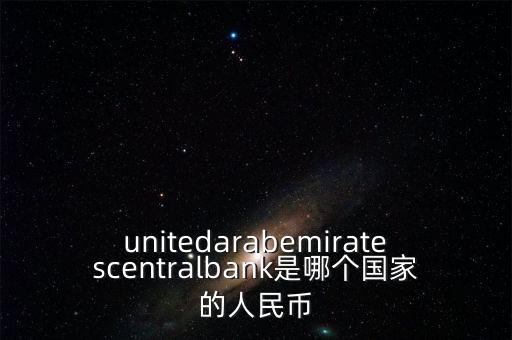 unitedarabemiratescentralbank是哪個(gè)國家的人民幣