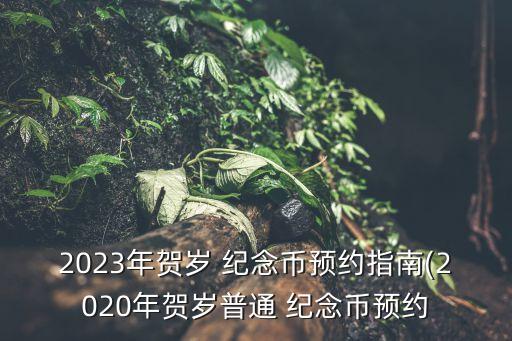 2023年賀歲 紀(jì)念幣預(yù)約指南(2020年賀歲普通 紀(jì)念幣預(yù)約