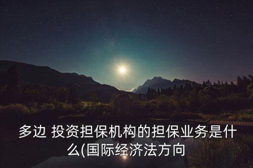  多邊 投資擔(dān)保機構(gòu)的擔(dān)保業(yè)務(wù)是什么(國際經(jīng)濟法方向