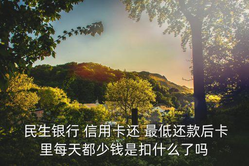  民生銀行 信用卡還 最低還款后卡里每天都少錢是扣什么了嗎