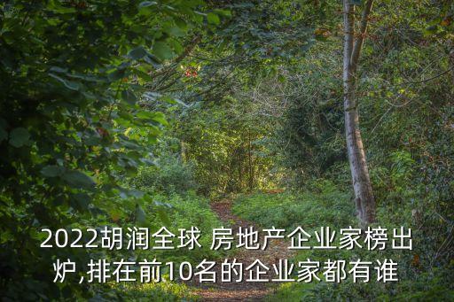 2022胡潤(rùn)全球 房地產(chǎn)企業(yè)家榜出爐,排在前10名的企業(yè)家都有誰(shuí)