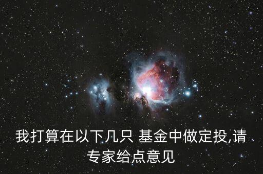 我打算在以下幾只 基金中做定投,請(qǐng)專家給點(diǎn)意見