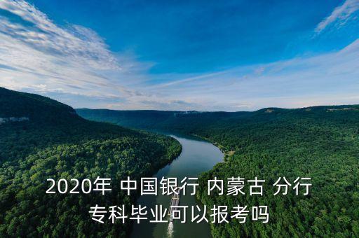 2020年 中國銀行 內(nèi)蒙古 分行專科畢業(yè)可以報(bào)考嗎