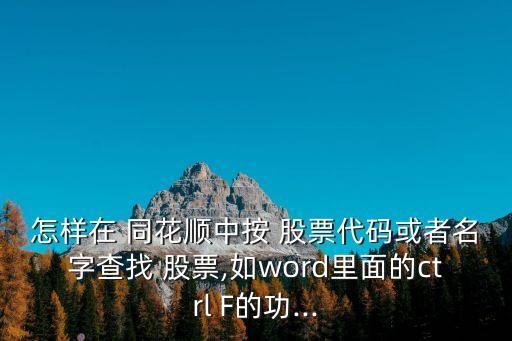 怎樣在 同花順中按 股票代碼或者名字查找 股票,如word里面的ctrl F的功...