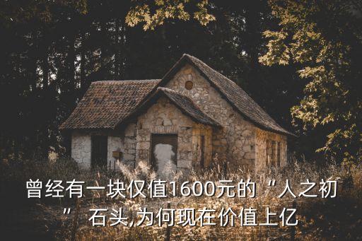 曾經有一塊僅值1600元的“人之初” 石頭,為何現(xiàn)在價值上億