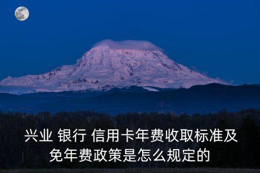  興業(yè) 銀行 信用卡年費(fèi)收取標(biāo)準(zhǔn)及免年費(fèi)政策是怎么規(guī)定的