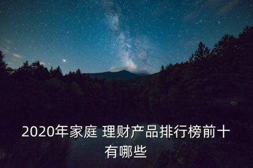 2020年家庭 理財產(chǎn)品排行榜前十有哪些