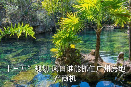 十三五”規(guī)劃 風(fēng)口誰能抓住廣州房地產(chǎn)商機