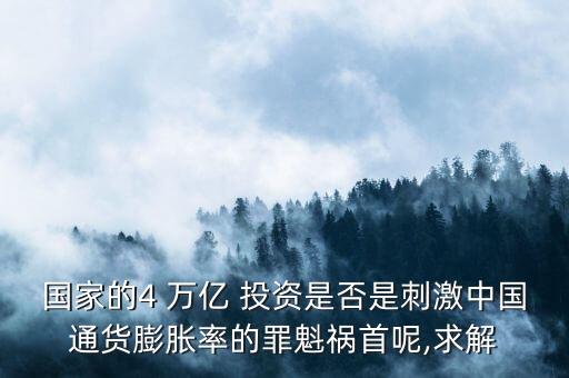 國家的4 萬億 投資是否是刺激中國通貨膨脹率的罪魁禍首呢,求解