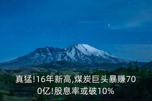 真猛!16年新高,煤炭巨頭暴賺700億!股息率或破10%