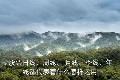  股票日線、周線、 月線、季線、年線都代表著什么怎樣運用