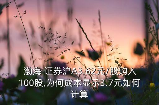  渤海 證券滬A3.62元/股購(gòu)入100股,為何成本顯示3.7元如何計(jì)算