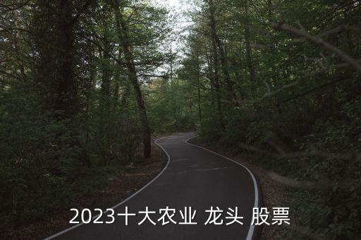 2023十大農(nóng)業(yè) 龍頭 股票